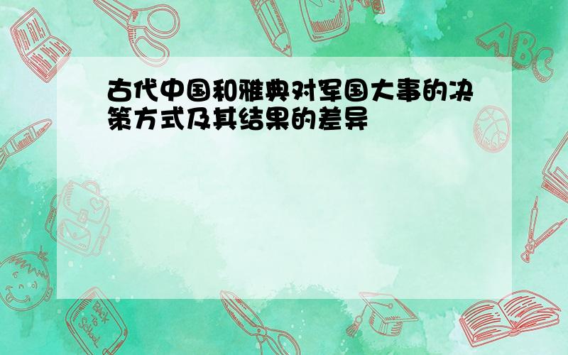 古代中国和雅典对军国大事的决策方式及其结果的差异