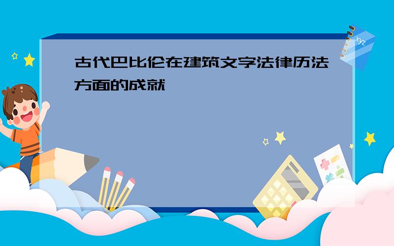 古代巴比伦在建筑文字法律历法方面的成就