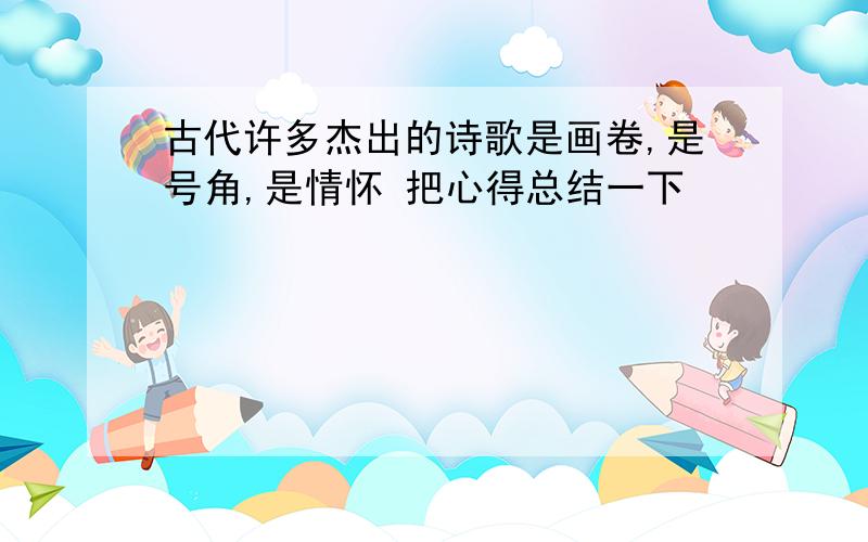 古代许多杰出的诗歌是画卷,是号角,是情怀 把心得总结一下