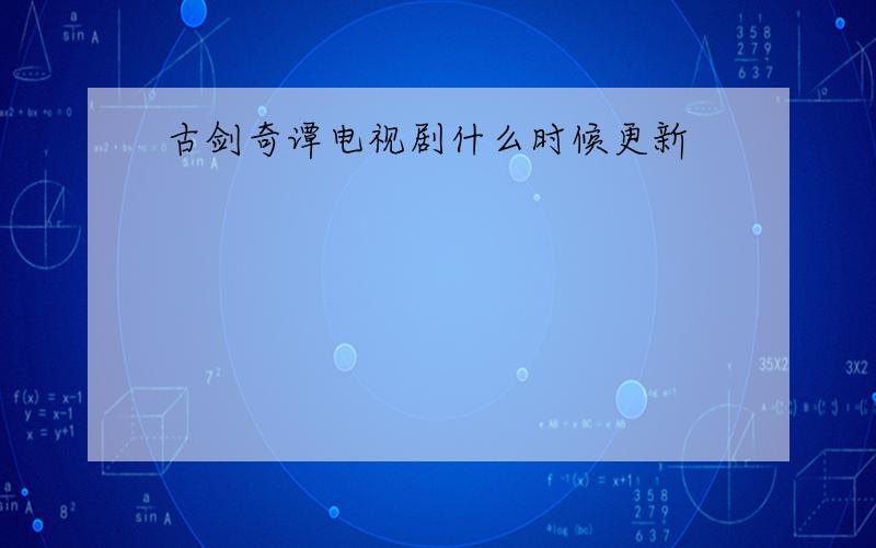 古剑奇谭电视剧什么时候更新