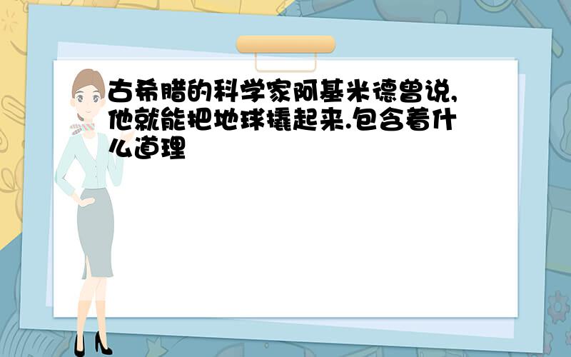 古希腊的科学家阿基米德曾说,他就能把地球撬起来.包含着什么道理