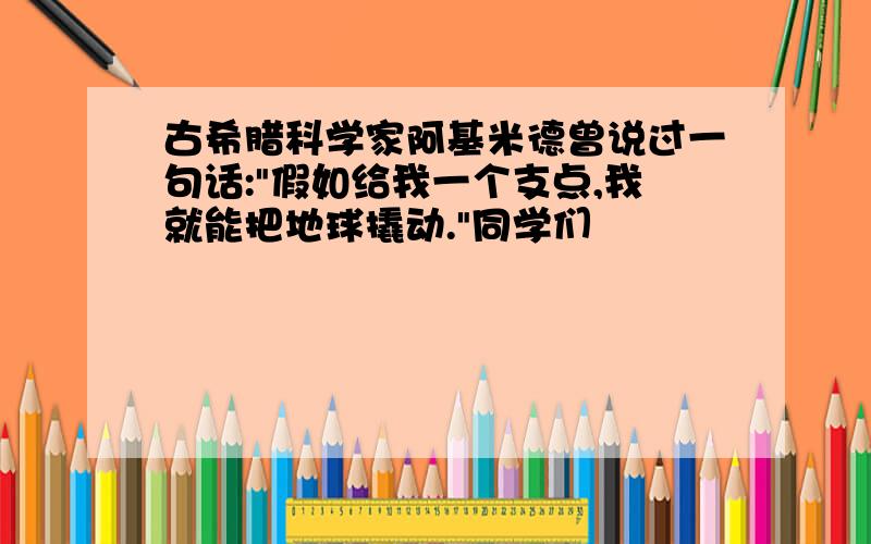 古希腊科学家阿基米德曾说过一句话:"假如给我一个支点,我就能把地球撬动."同学们