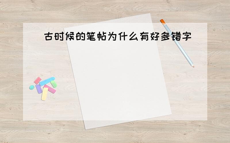 古时候的笔帖为什么有好多错字