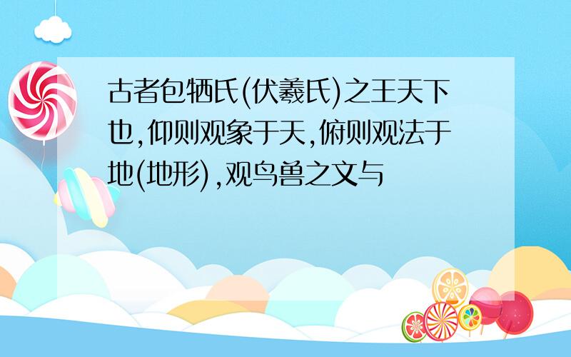 古者包牺氏(伏羲氏)之王天下也,仰则观象于天,俯则观法于地(地形),观鸟兽之文与