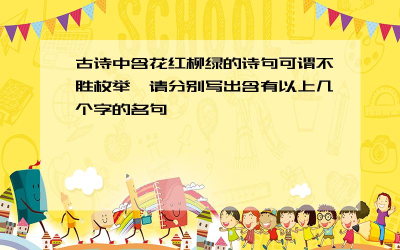 古诗中含花红柳绿的诗句可谓不胜枚举,请分别写出含有以上几个字的名句