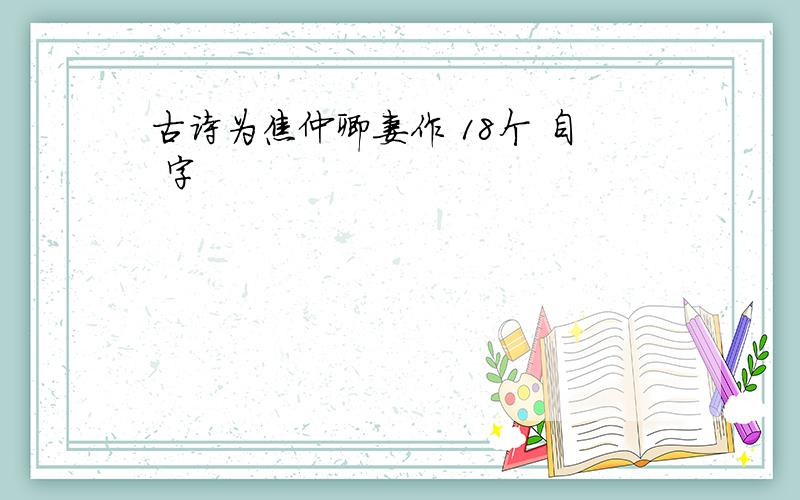 古诗为焦仲卿妻作 18个 自 字