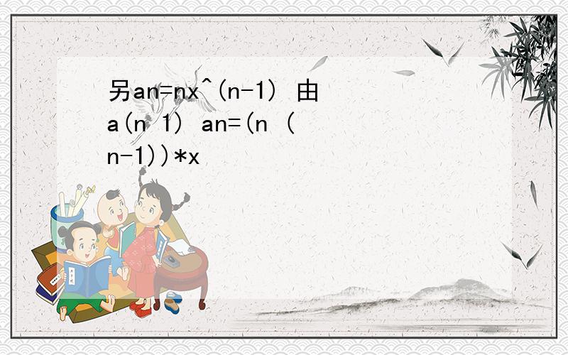 另an=nx^(n-1) 由a(n 1) an=(n (n-1))*x