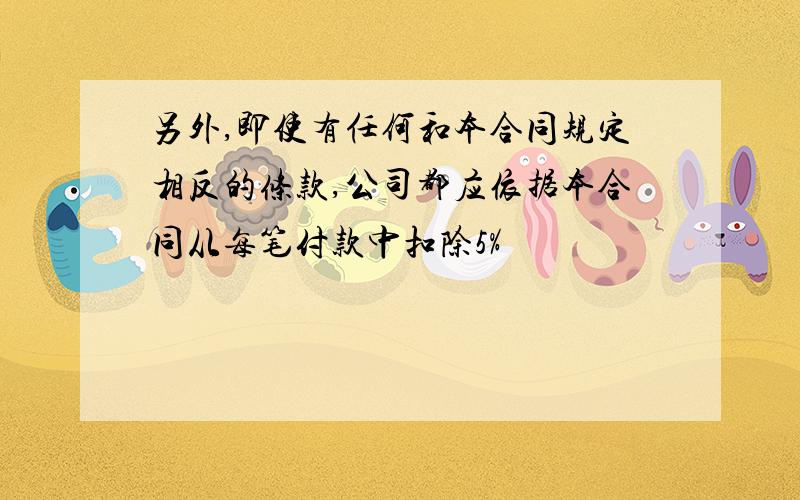 另外,即使有任何和本合同规定相反的条款,公司都应依据本合同从每笔付款中扣除5%