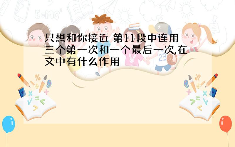 只想和你接近 第11段中连用三个第一次和一个最后一次,在文中有什么作用