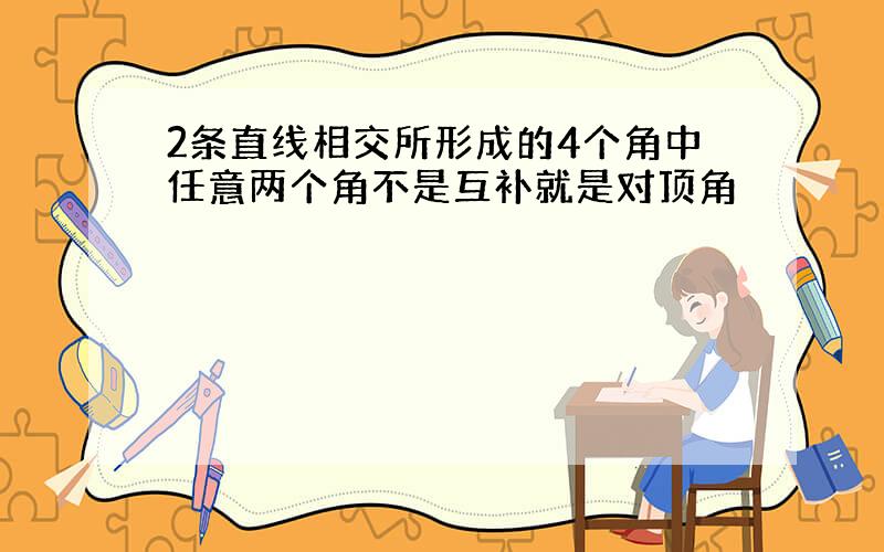 2条直线相交所形成的4个角中任意两个角不是互补就是对顶角