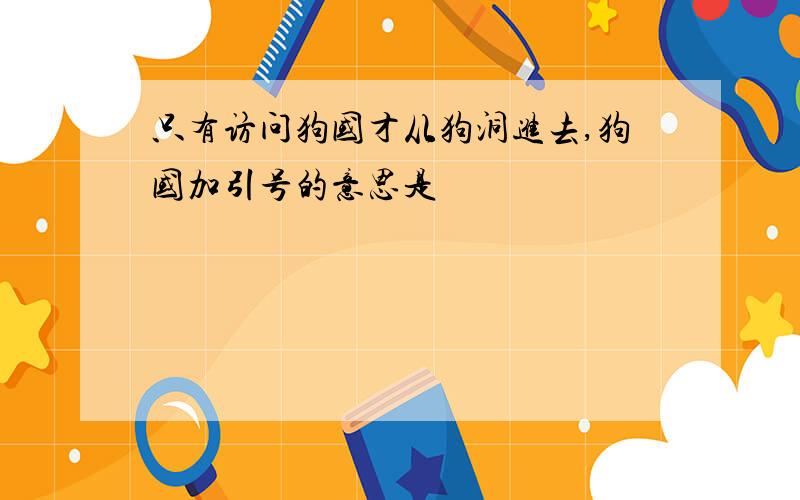 只有访问狗国才从狗洞进去,狗国加引号的意思是