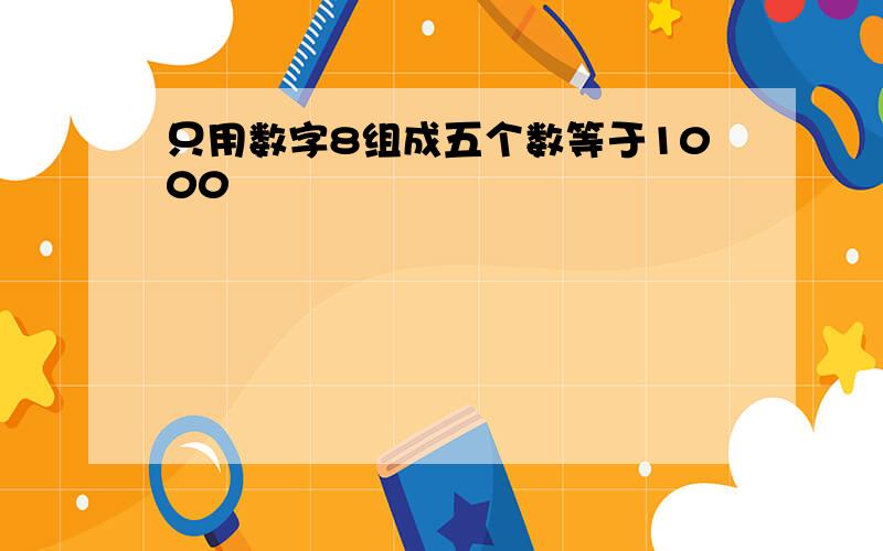 只用数字8组成五个数等于1000