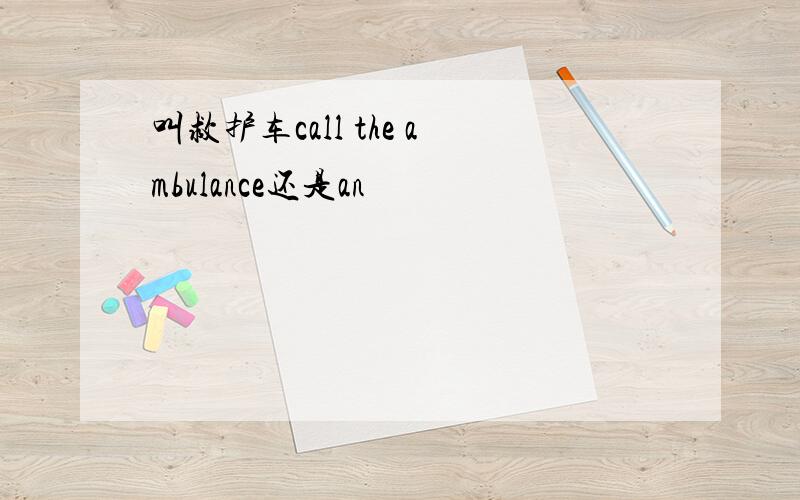 叫救护车call the ambulance还是an