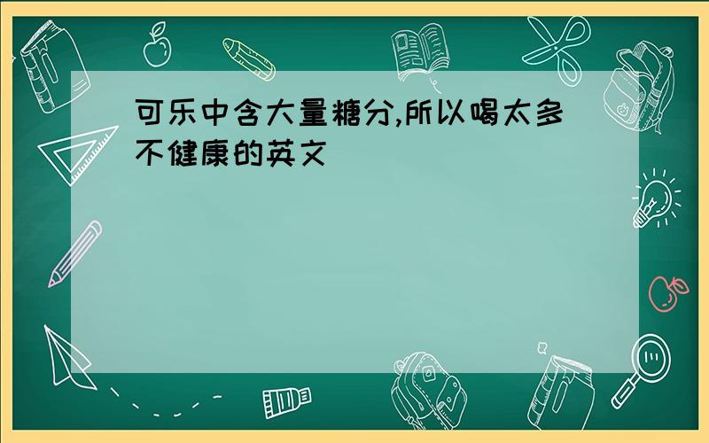 可乐中含大量糖分,所以喝太多不健康的英文