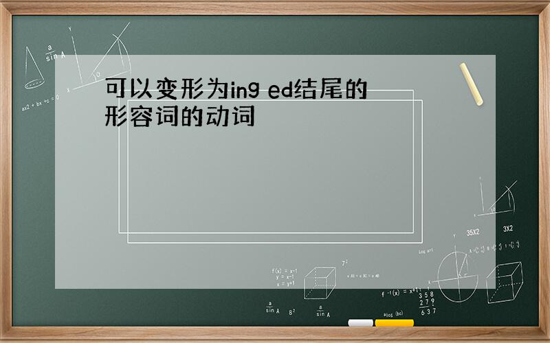 可以变形为ing ed结尾的形容词的动词