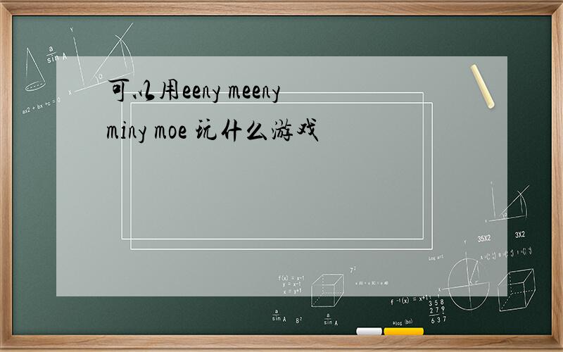 可以用eeny meeny miny moe 玩什么游戏