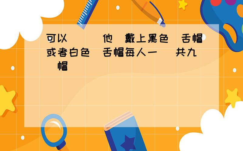 可以討論為他們戴上黑色鴨舌帽或者白色鴨舌帽每人一頂 共九頂帽