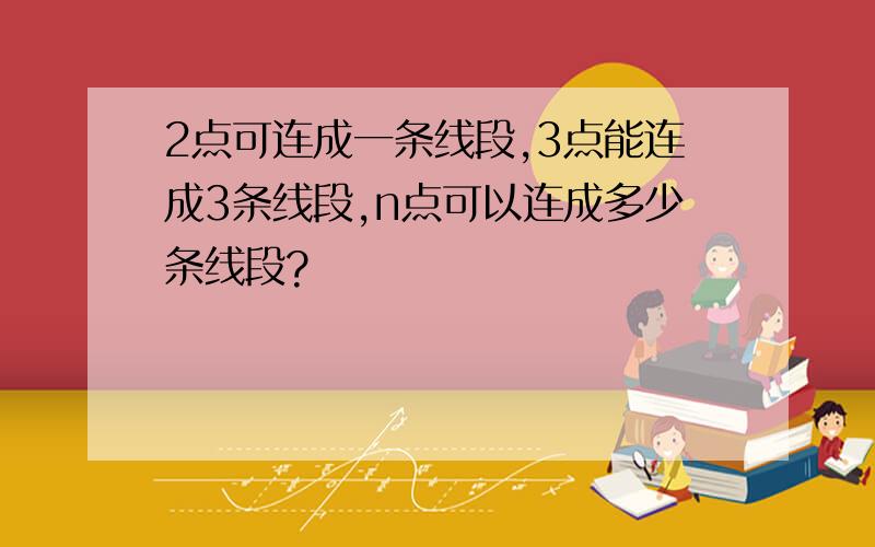 2点可连成一条线段,3点能连成3条线段,n点可以连成多少条线段?