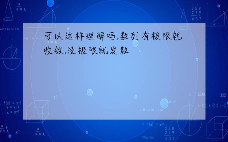 可以这样理解吗,数列有极限就收敛,没极限就发散