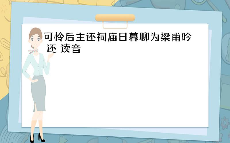 可怜后主还祠庙日暮聊为梁甫吟 还 读音