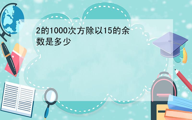 2的1000次方除以15的余数是多少