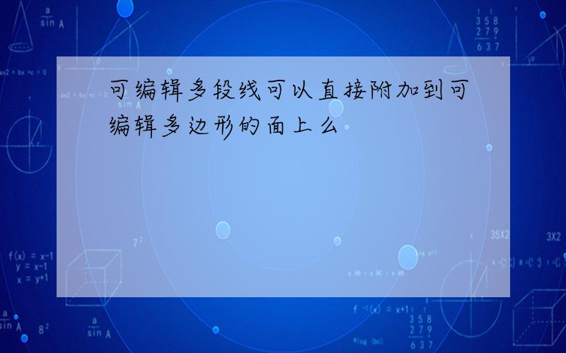 可编辑多段线可以直接附加到可编辑多边形的面上么