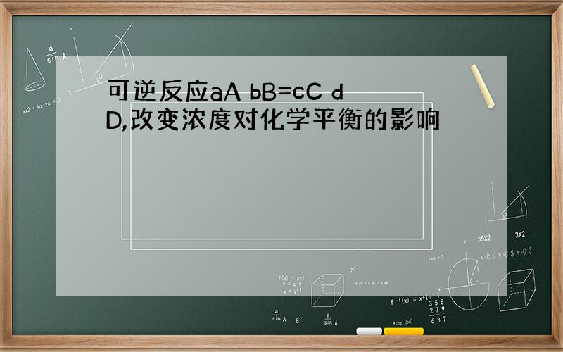 可逆反应aA bB=cC dD,改变浓度对化学平衡的影响