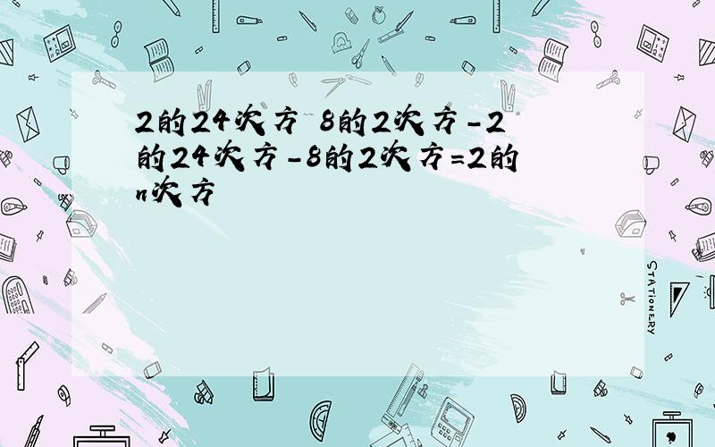 2的24次方 8的2次方-2的24次方-8的2次方=2的n次方