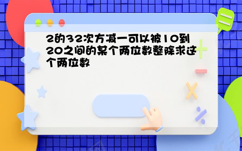 2的32次方减一可以被10到20之间的某个两位数整除求这个两位数