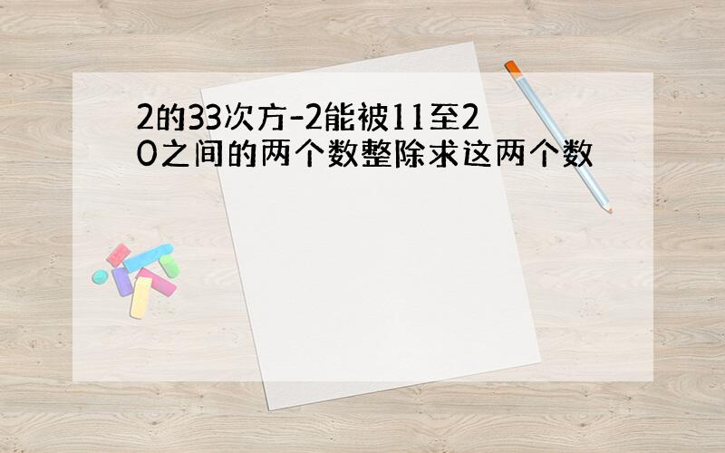 2的33次方-2能被11至20之间的两个数整除求这两个数