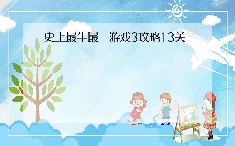 史上最牛最囧游戏3攻略13关