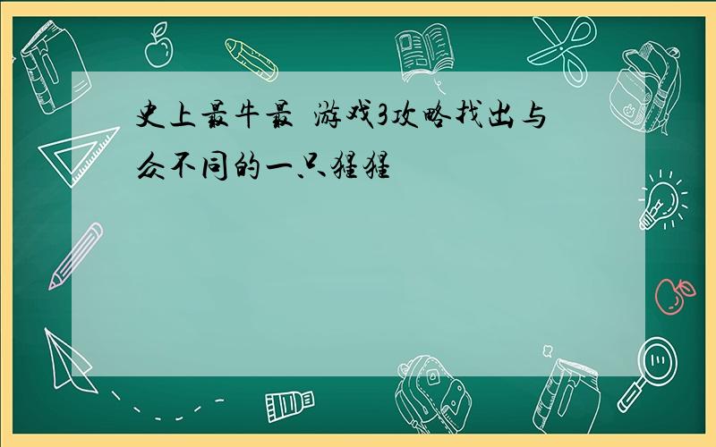 史上最牛最囧游戏3攻略找出与众不同的一只猩猩