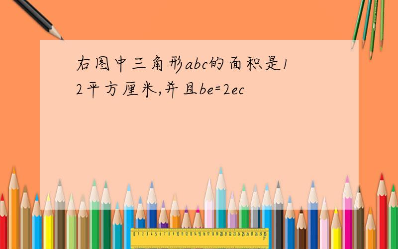 右图中三角形abc的面积是12平方厘米,并且be=2ec