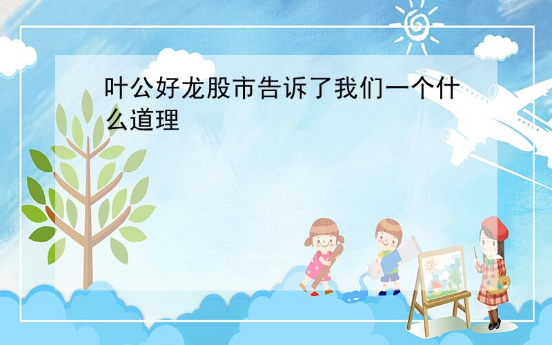 叶公好龙股市告诉了我们一个什么道理