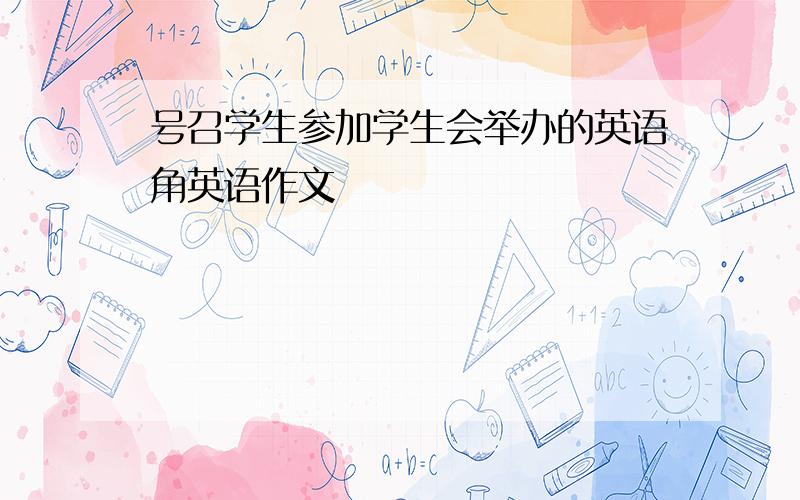 号召学生参加学生会举办的英语角英语作文