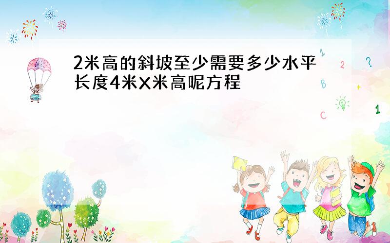 2米高的斜坡至少需要多少水平长度4米X米高呢方程