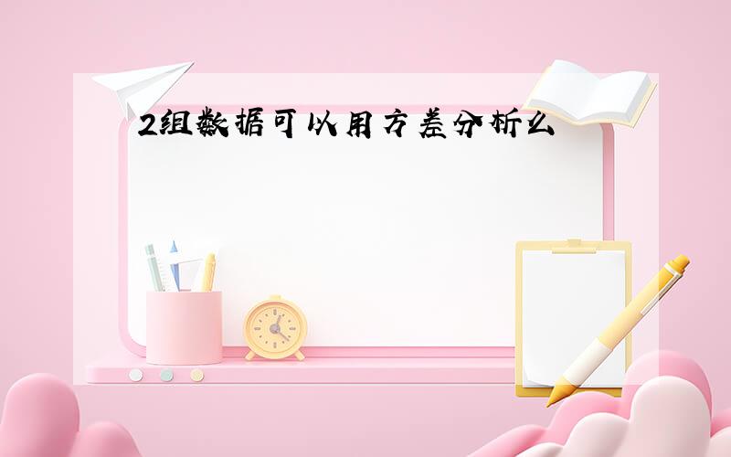 2组数据可以用方差分析么