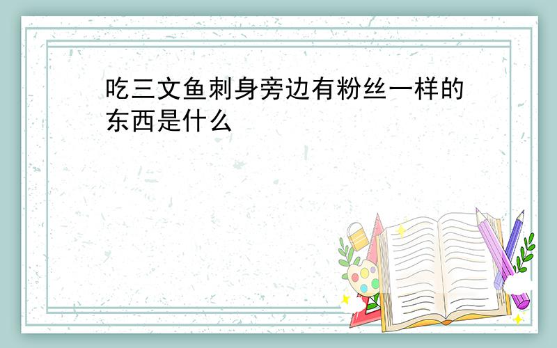 吃三文鱼刺身旁边有粉丝一样的东西是什么