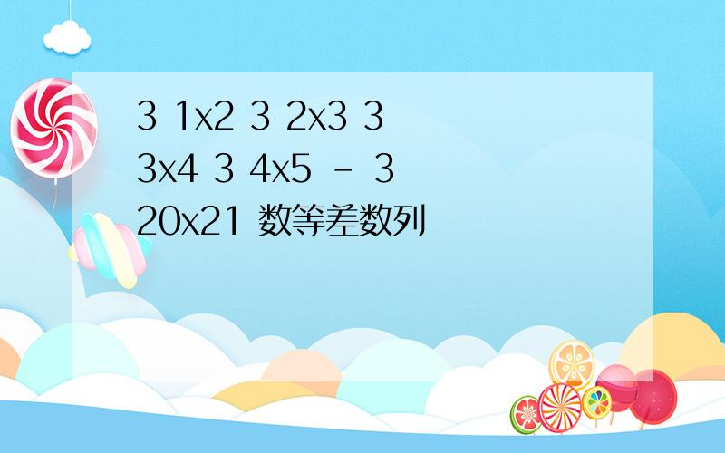 3 1x2 3 2x3 3 3x4 3 4x5 - 3 20x21 数等差数列