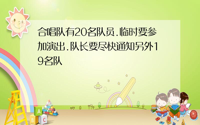 合唱队有20名队员.临时要参加演出.队长要尽快通知另外19名队