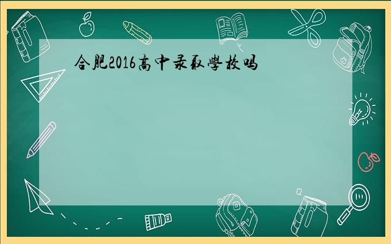 合肥2016高中录取学校吗