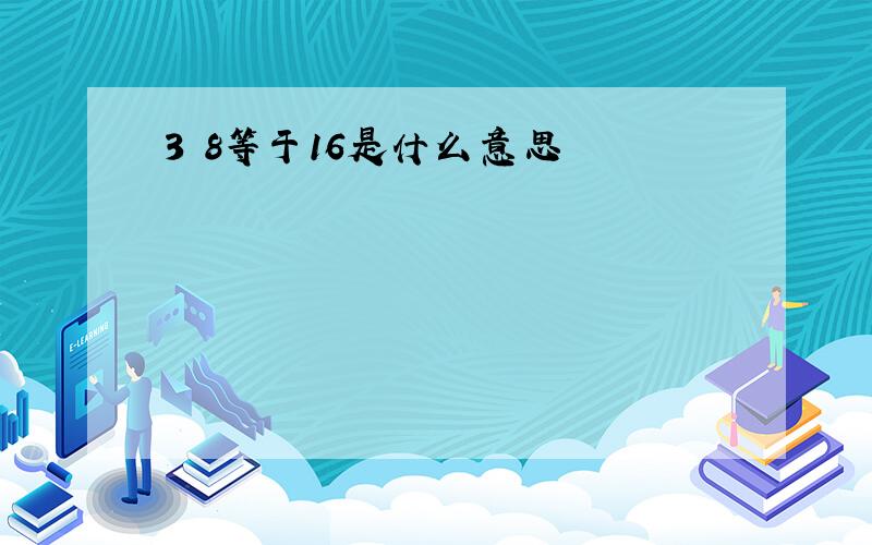 3 8等于16是什么意思