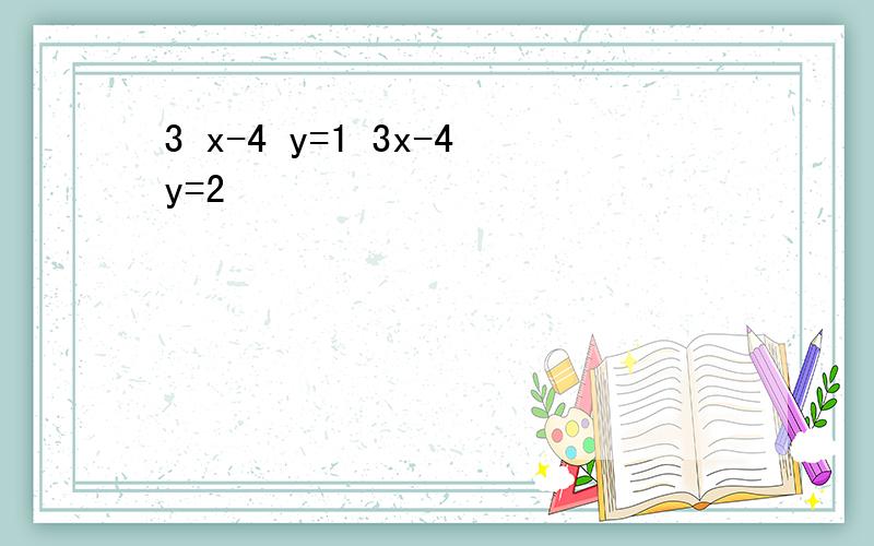 3 x-4 y=1 3x-4y=2