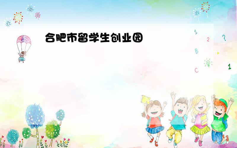 合肥市留学生创业园