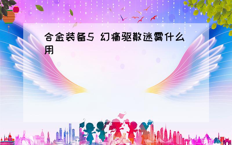 合金装备5 幻痛驱散迷雾什么用