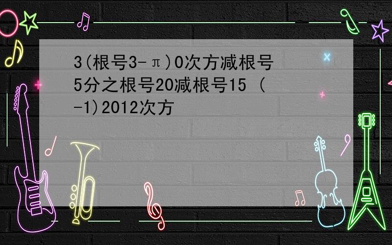 3(根号3-π)0次方减根号5分之根号20减根号15 (-1)2012次方