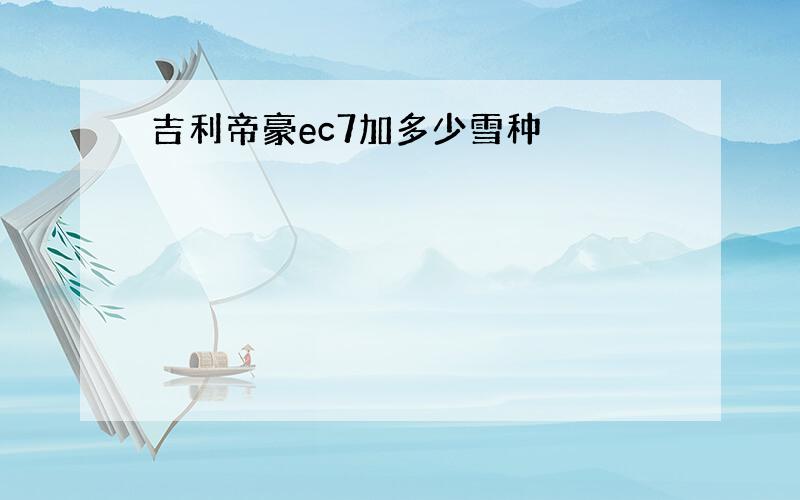 吉利帝豪ec7加多少雪种