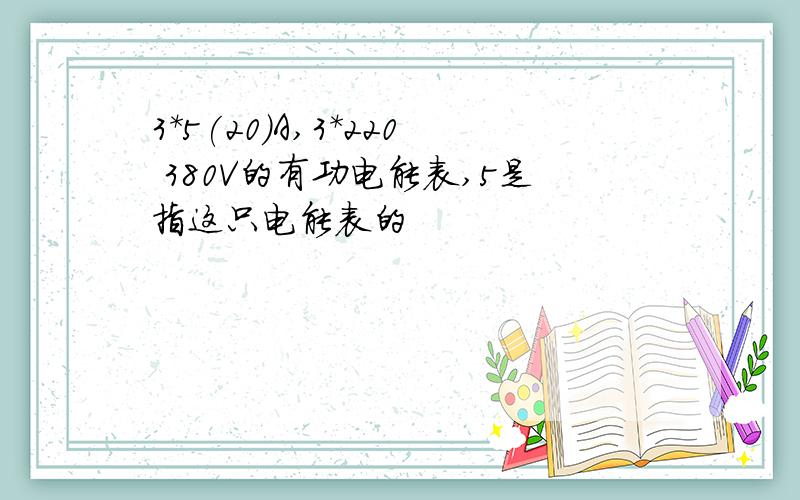 3*5(20)A,3*220 380V的有功电能表,5是指这只电能表的