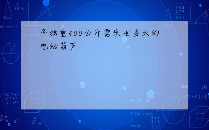 吊物重400公斤需采用多大的电动葫芦