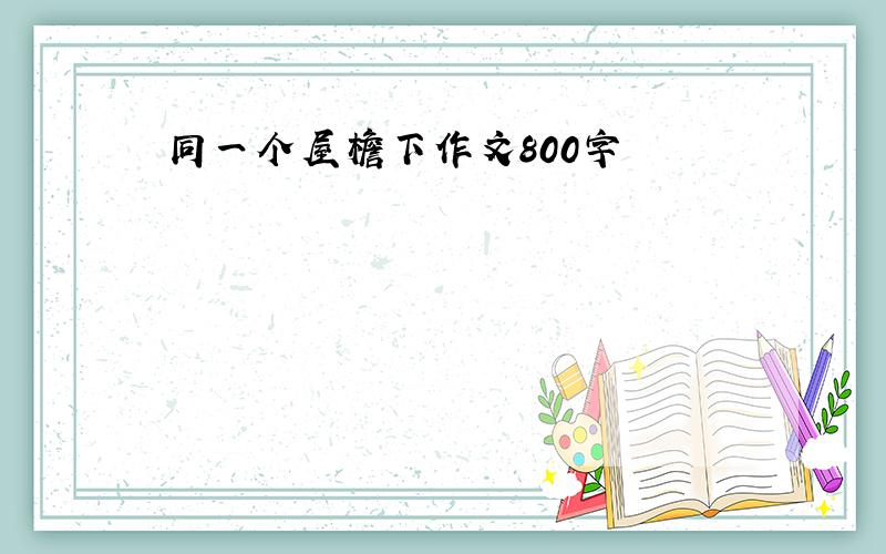 同一个屋檐下作文800字